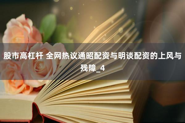 股市高杠杆 全网热议通昭配资与明谈配资的上风与残障_4