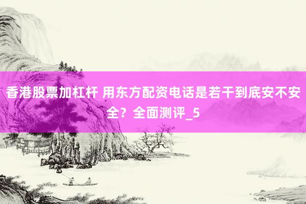 香港股票加杠杆 用东方配资电话是若干到底安不安全？全面测评_5