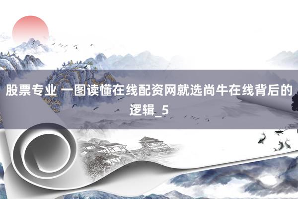 股票专业 一图读懂在线配资网就选尚牛在线背后的逻辑_5