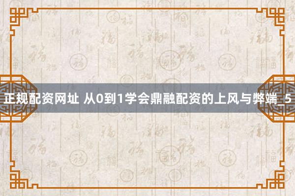 正规配资网址 从0到1学会鼎融配资的上风与弊端_5
