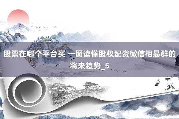股票在哪个平台买 一图读懂股权配资微信相易群的将来趋势_5