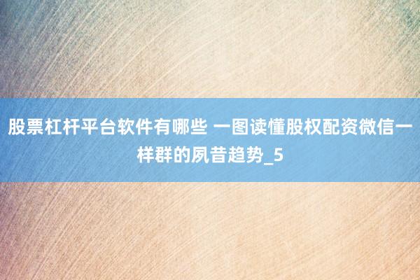 股票杠杆平台软件有哪些 一图读懂股权配资微信一样群的夙昔趋势_5