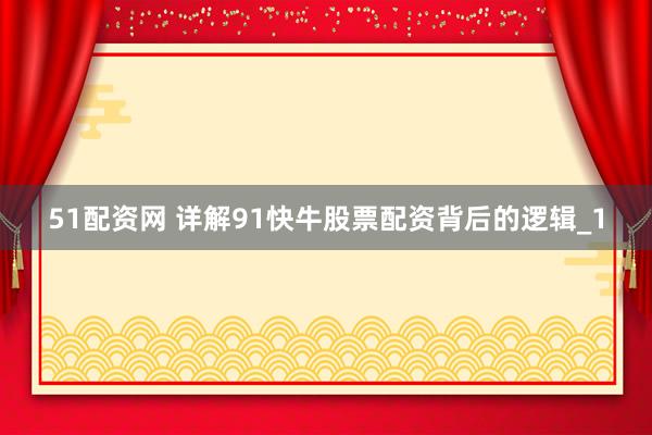 51配资网 详解91快牛股票配资背后的逻辑_1