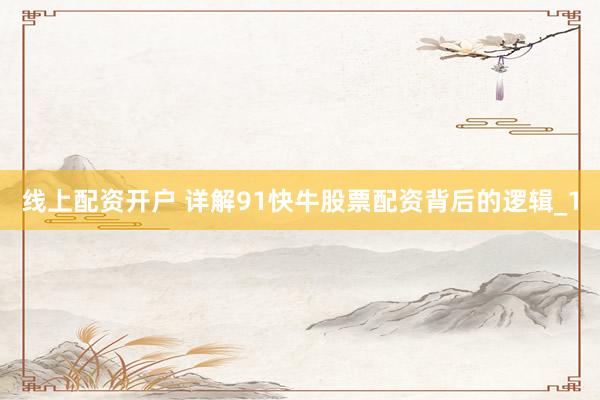 线上配资开户 详解91快牛股票配资背后的逻辑_1