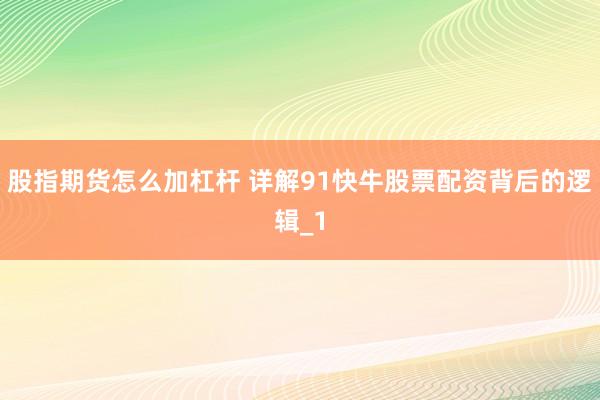 股指期货怎么加杠杆 详解91快牛股票配资背后的逻辑_1