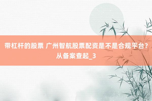 带杠杆的股票 广州智航股票配资是不是合规平台？从备案查起_3