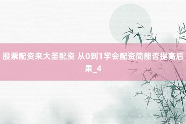 股票配资来大圣配资 从0到1学会配资简能否提高后果_4