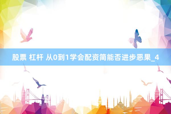 股票 杠杆 从0到1学会配资简能否进步恶果_4