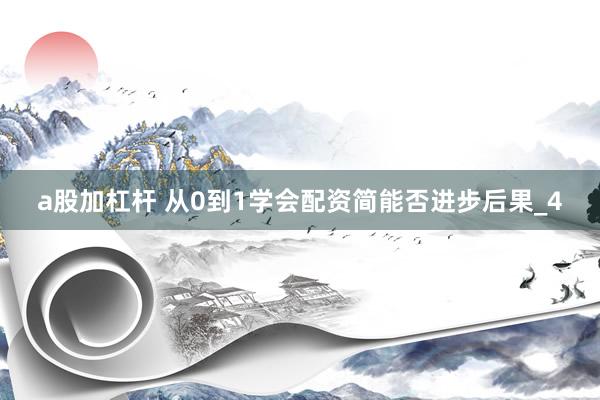 a股加杠杆 从0到1学会配资简能否进步后果_4
