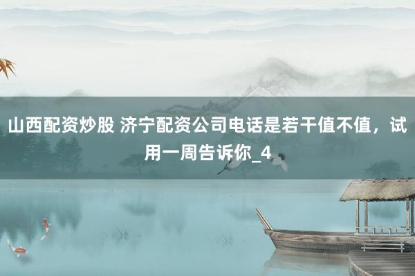 山西配资炒股 济宁配资公司电话是若干值不值，试用一周告诉你_4