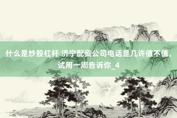 什么是炒股杠杆 济宁配资公司电话是几许值不值，试用一周告诉你_4