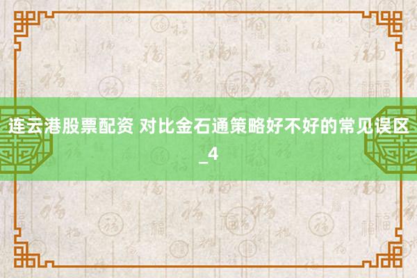 连云港股票配资 对比金石通策略好不好的常见误区_4