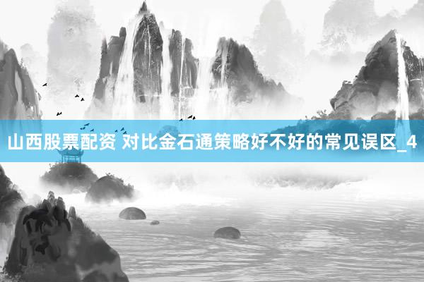 山西股票配资 对比金石通策略好不好的常见误区_4