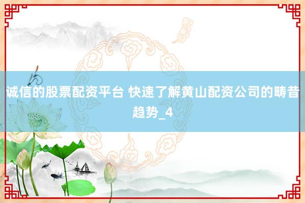 诚信的股票配资平台 快速了解黄山配资公司的畴昔趋势_4
