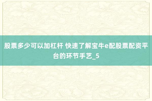 股票多少可以加杠杆 快速了解宝牛e配股票配资平台的环节手艺_5