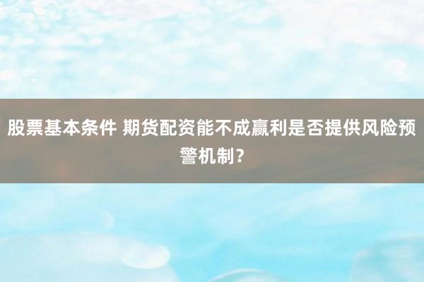 股票基本条件 期货配资能不成赢利是否提供风险预警机制？