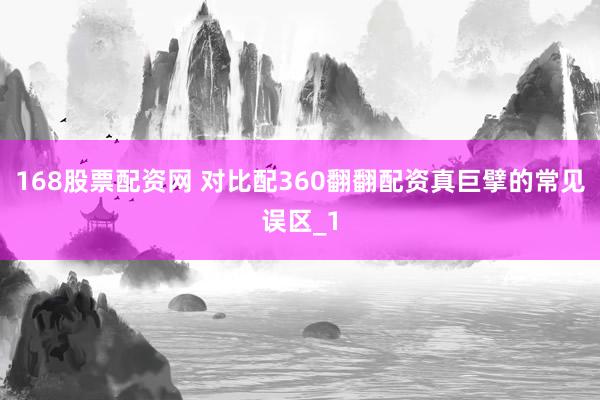 168股票配资网 对比配360翻翻配资真巨擘的常见误区_1