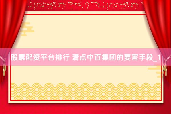 股票配资平台排行 清点中百集团的要害手段_1