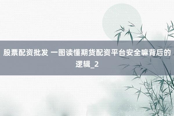 股票配资批发 一图读懂期货配资平台安全嘛背后的逻辑_2
