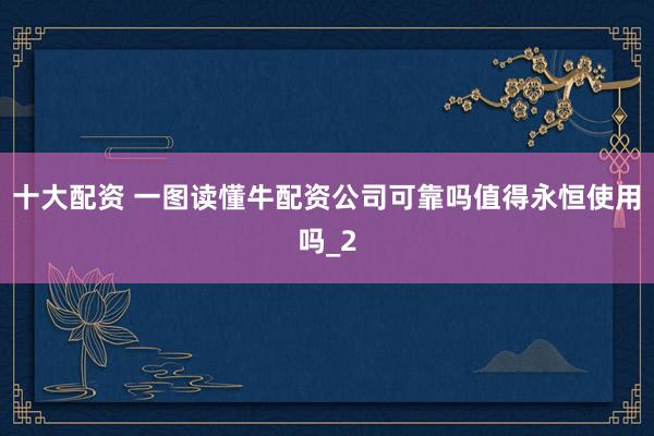 十大配资 一图读懂牛配资公司可靠吗值得永恒使用吗_2