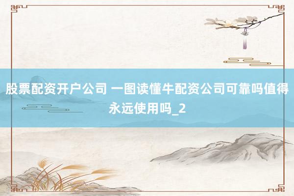 股票配资开户公司 一图读懂牛配资公司可靠吗值得永远使用吗_2