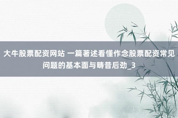 大牛股票配资网站 一篇著述看懂作念股票配资常见问题的基本面与畴昔后劲_3