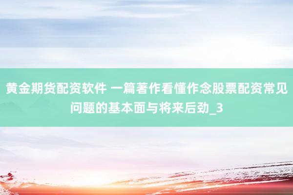 黄金期货配资软件 一篇著作看懂作念股票配资常见问题的基本面与将来后劲_3