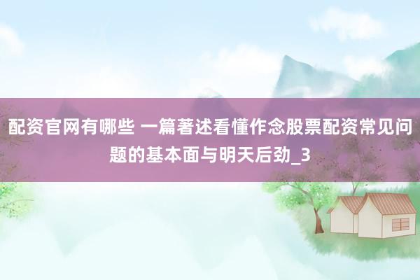 配资官网有哪些 一篇著述看懂作念股票配资常见问题的基本面与明天后劲_3