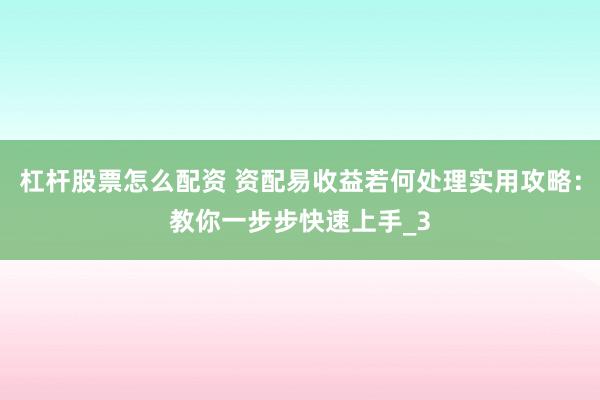 杠杆股票怎么配资 资配易收益若何处理实用攻略：教你一步步快速上手_3